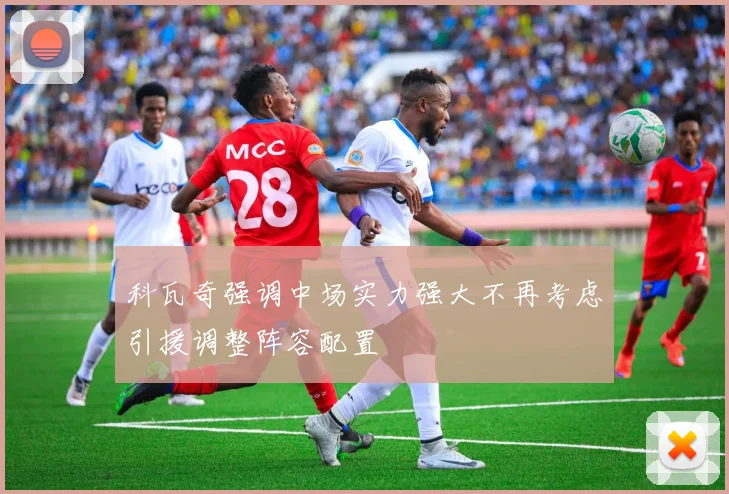 科瓦奇强调中场实力强大不再考虑引援调整阵容配置