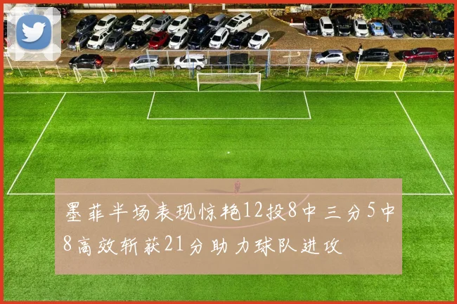 墨菲半场表现惊艳12投8中三分5中8高效斩获21分助力球队进攻