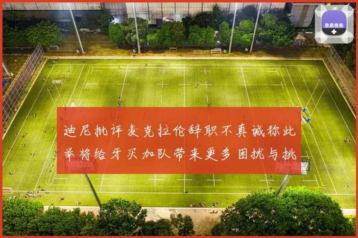 迪尼批评麦克拉伦辞职不真诚称此举将给牙买加队带来更多困扰与挑战