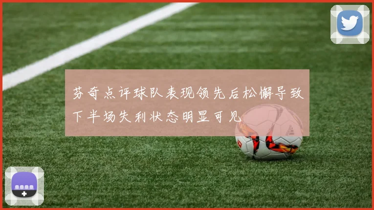 芬奇点评球队表现领先后松懈导致下半场失利状态明显可见
