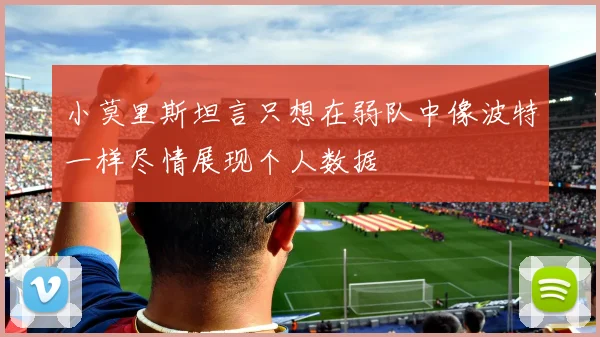 小莫里斯坦言只想在弱队中像波特一样尽情展现个人数据