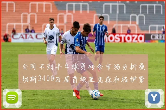 合同不到半年球员转会市场分析桑切斯3400万居首埃里克森和格伊紧随其后