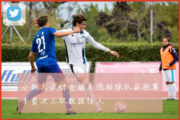 小凯文波特全能表现助球队获胜赛季首次三双数据惊人
