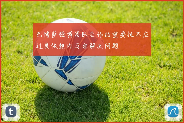 巴博萨强调团队合作的重要性不应过度依赖内马尔解决问题