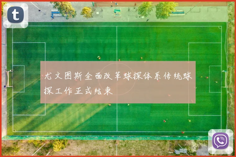 尤文图斯全面改革球探体系传统球探工作正式结束