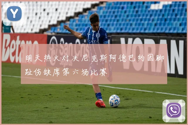 明天热火对决尼克斯阿德巴约因脚趾伤缺席第六场比赛
