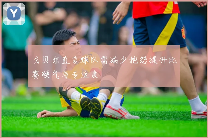 戈贝尔直言球队需减少抱怨提升比赛硬气与专注度
