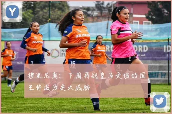 穆里尼奥：下周再战皇马受伤的国王将成为更大威胁