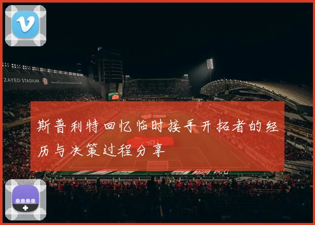 斯普利特回忆临时接手开拓者的经历与决策过程分享