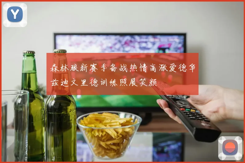 森林狼新赛季备战热情高涨爱德华兹迪文里德训练照展笑颜