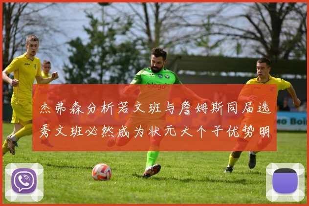 杰弗森分析若文班与詹姆斯同届选秀文班必然成为状元大个子优势明显