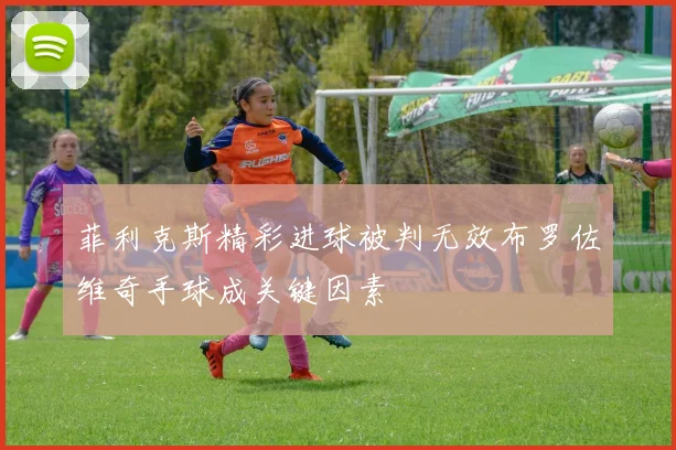 菲利克斯精彩进球被判无效布罗佐维奇手球成关键因素