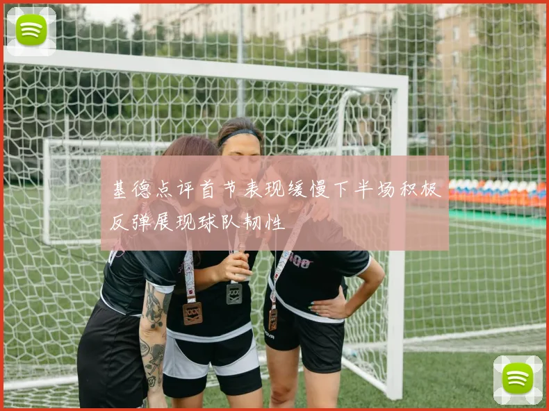 基德点评首节表现缓慢下半场积极反弹展现球队韧性