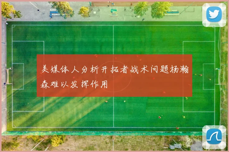 美媒体人分析开拓者战术问题杨瀚森难以发挥作用