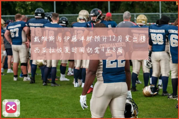 戴维斯与伊藤洋辉预计12月复出穆西亚拉恢复时间仍需4至8周
