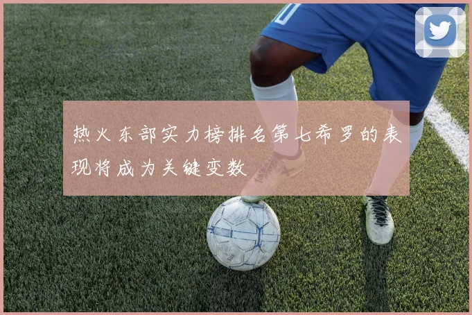 热火东部实力榜排名第七希罗的表现将成为关键变数