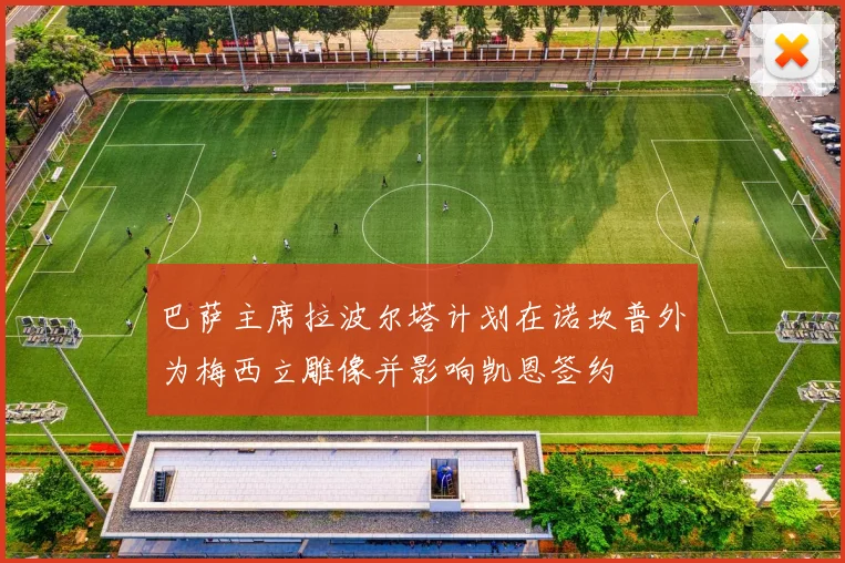 巴萨主席拉波尔塔计划在诺坎普外为梅西立雕像并影响凯恩签约